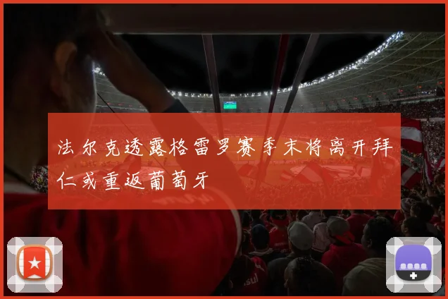 法尔克透露格雷罗赛季末将离开拜仁或重返葡萄牙