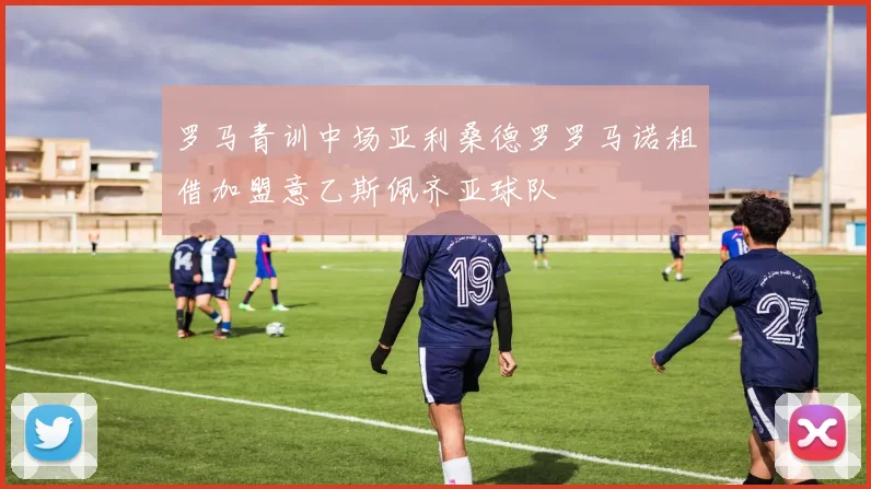 罗马青训中场亚利桑德罗罗马诺租借加盟意乙斯佩齐亚球队