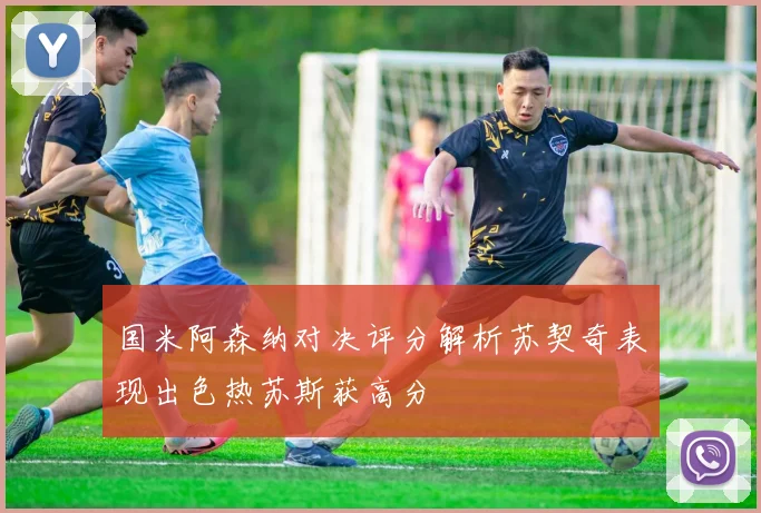 国米阿森纳对决评分解析苏契奇表现出色热苏斯获高分