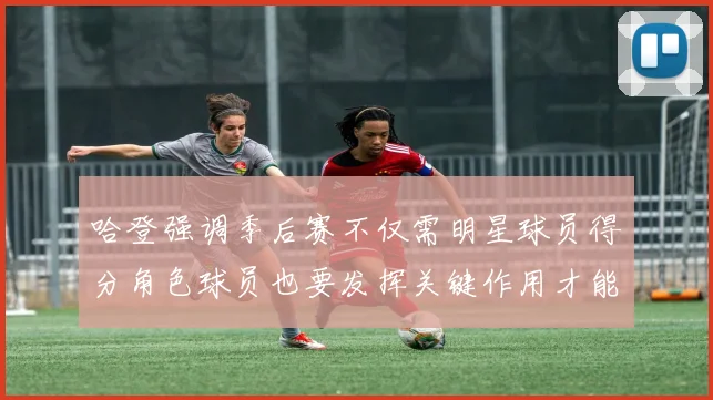 哈登强调季后赛不仅需明星球员得分角色球员也要发挥关键作用才能取胜