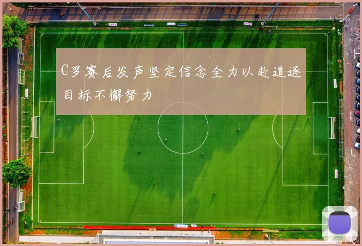 C罗赛后发声坚定信念全力以赴追逐目标不懈努力