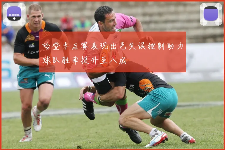哈登季后赛表现出色失误控制助力球队胜率提升至八成