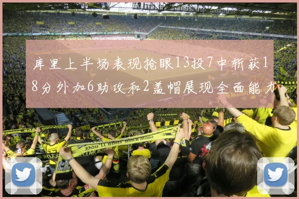 库里上半场表现抢眼13投7中斩获18分外加6助攻和2盖帽展现全面能力