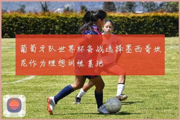 葡萄牙队世界杯备战选择墨西哥坎昆作为理想训练基地