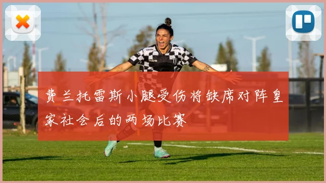费兰托雷斯小腿受伤将缺席对阵皇家社会后的两场比赛