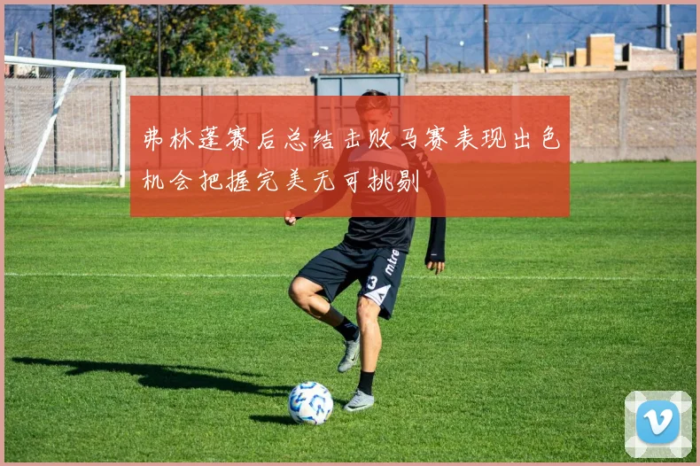 弗林蓬赛后总结击败马赛表现出色机会把握完美无可挑剔