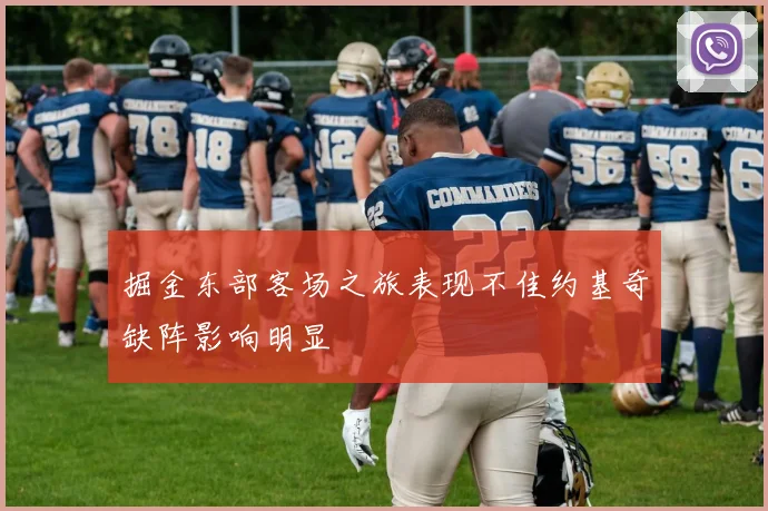 掘金东部客场之旅表现不佳约基奇缺阵影响明显
