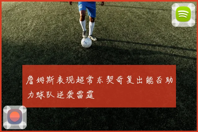 詹姆斯表现超常东契奇复出能否助力球队逆袭雷霆
