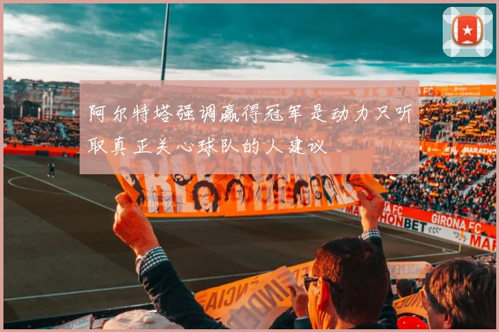 阿尔特塔强调赢得冠军是动力只听取真正关心球队的人建议