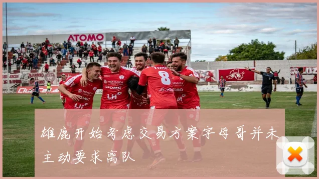 雄鹿开始考虑交易方案字母哥并未主动要求离队
