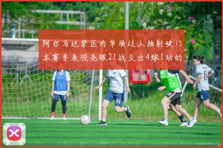 阿尔马达禁区内华丽过人抽射破门本赛季表现亮眼21战交出4球1助的佳绩